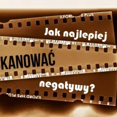Jak zeskanować negatywy? Praktyczny poradnik krok po kroku